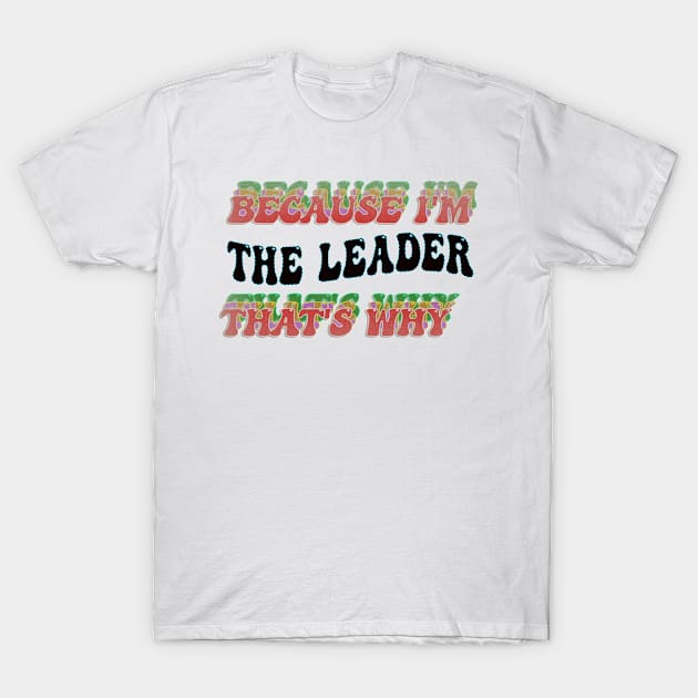 BECAUSE I'M THE LEADER : THATS WHY T-Shirt by elSALMA